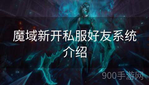魔域新开私服好友系统介绍