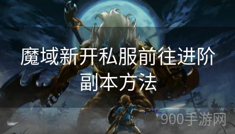 魔域新开私服前往进阶副本方法