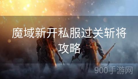 魔域新开私服过关斩将攻略