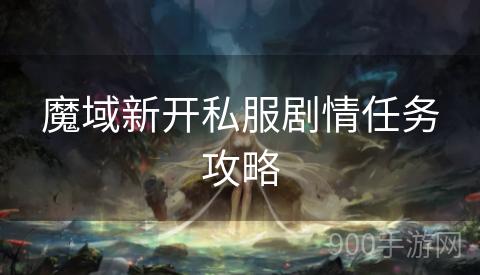 魔域新开私服剧情任务攻略
