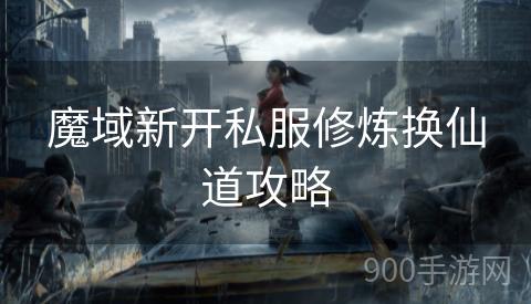 魔域新开私服修炼换仙道攻略
