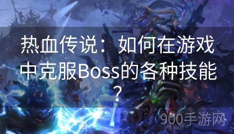 热血传说：如何在游戏中克服Boss的各种技能？
